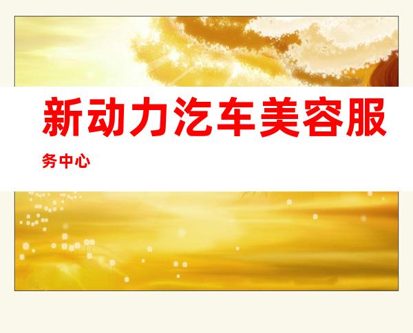 新动力汔车美容服务中心